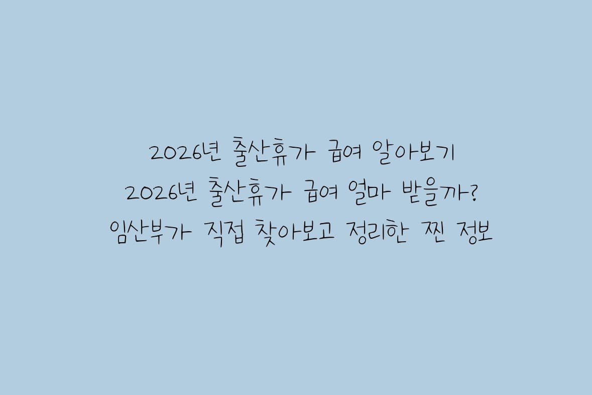 2026년 출산휴가 급여 얼마 받을까? 임산부가 찾아보고 작성하는 출산휴가 완벽 정리