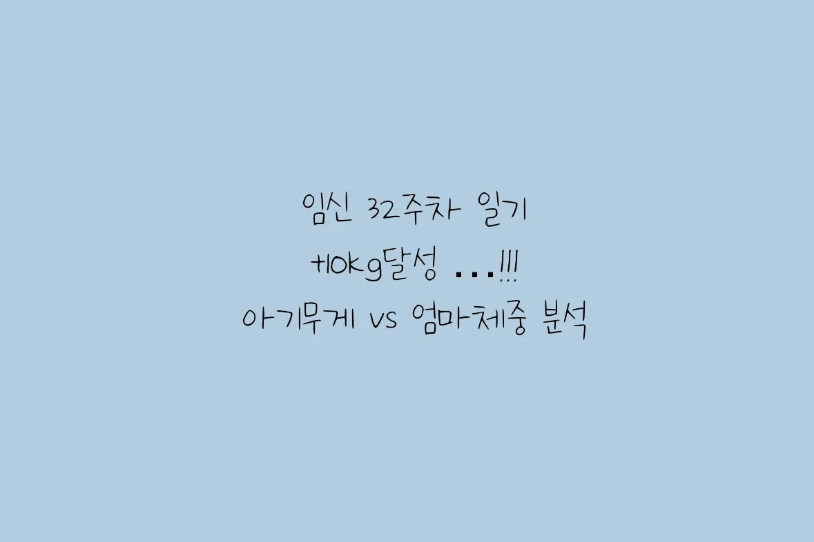 임신 32주차 돌입, 몸무게  +10kg 증가, 이 중 내 살은 얼마일까요?